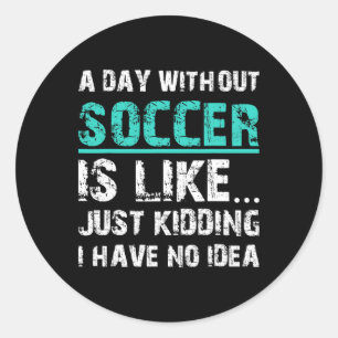 Funny Soccer Graphic T A Day Without Soccer Is Lik Classic Round Sticker