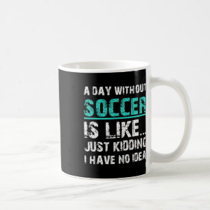 Funny Soccer Graphic T A Day Without Soccer Is Lik Coffee Mug