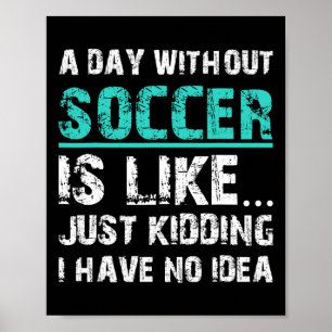 Funny Soccer Graphic T A Day Without Soccer Is Lik Poster