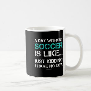 Funny Soccer Shirts. A Day Without Soccer Gift Coffee Mug