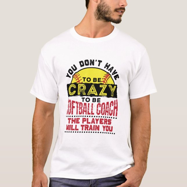 Funny Softball Coach You Don't Have to Be Crazy T-Shirt (Front)