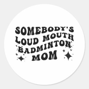Funny Somebody's Loud Mouth Badminton Mum Mother's Classic Round Sticker