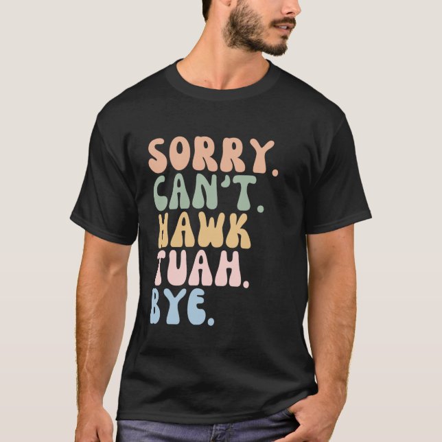 Funny Sorry Can't Hawk Tuah Bye T-Shirt (Front)