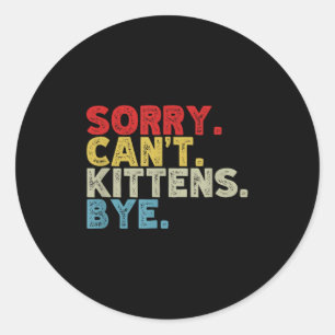 Funny Sorry Can't Kittens Bye. Animal Lovers, Cat  Classic Round Sticker