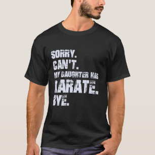 Funny Sorry Canu2019t My Daughter Has Karate Bye M T-Shirt