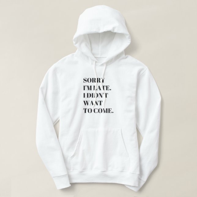 Funny Sorry I'm Late I Didn't Want to Come T-Shirt Hoodie (Design Front)