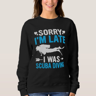 Funny Sorry I'm Late I was Scuba Diving Ocean Dive Sweatshirt
