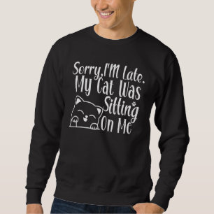 Funny Sorry I'm Late My Cat Was Sitting On Me Cat  Sweatshirt