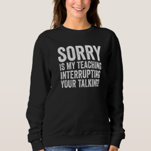Funny Sorry Is My Teaching Interrupting Your Talki Sweatshirt