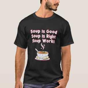 Funny Soup Is Good Soup Is Right Soup Works T-Shirt