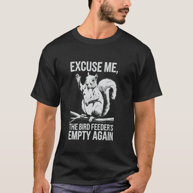 Funny Squirrel Excuse Me, Bird Feeder's Empty Agai T-Shirt (Front)