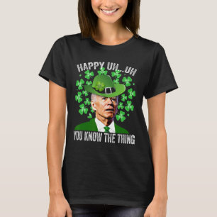 Funny St. Patricks Day Biden Happy Uh Uh You Know  T-Shirt