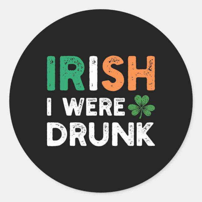 Funny St. Patricks Day Drinking Irish I Were Drunk Classic Round Sticker (Front)