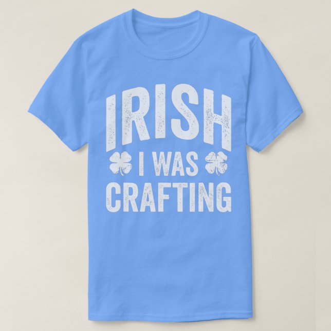 Funny St Patricks Day Irish I Was Crafting Joke Cr T-Shirt (Design Front)