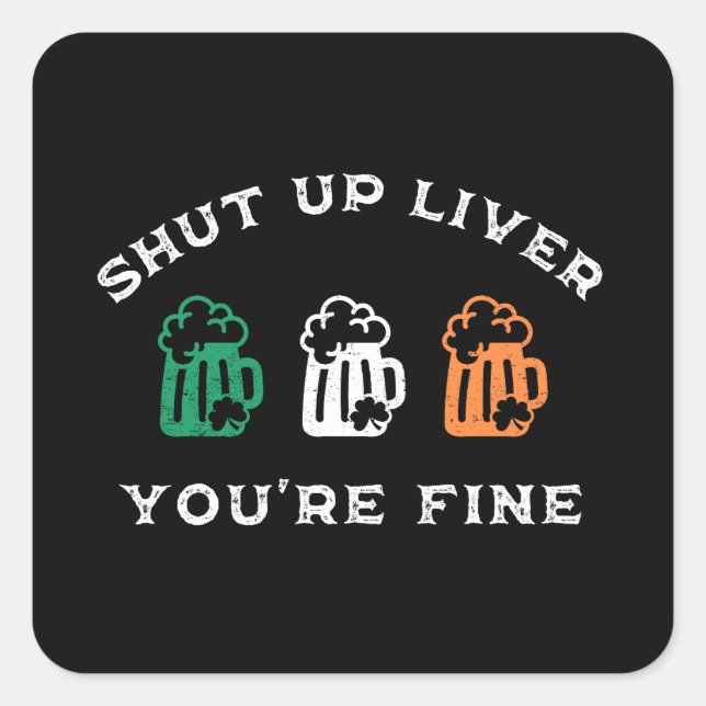 Funny St. Patrick's Day Shut Up Liver You're Fine Square Sticker (Front)