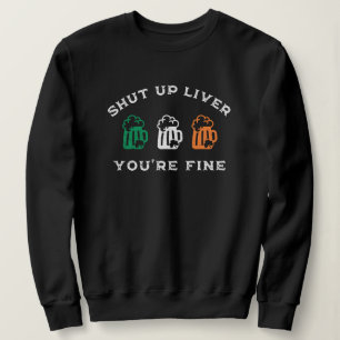 Funny St. Patrick's Day Shut Up Liver You're Fine Sweatshirt