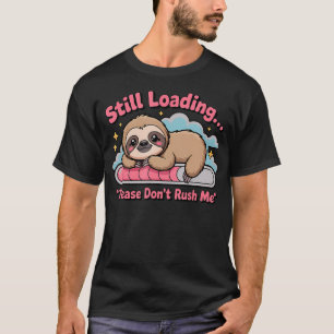 Funny Still Loading Please Don't Rush Me Cute T-Shirt