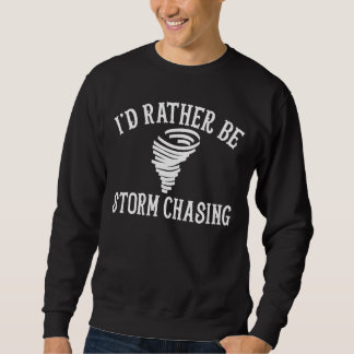 Funny Stormchaser I'd Rather Be Storm Chasing Sweatshirt