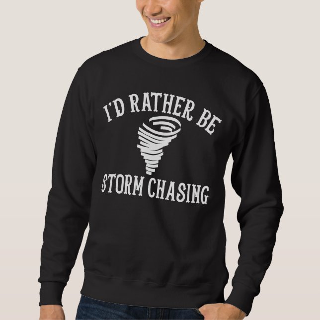 Funny Stormchaser I'd Rather Be Storm Chasing Sweatshirt (Front)