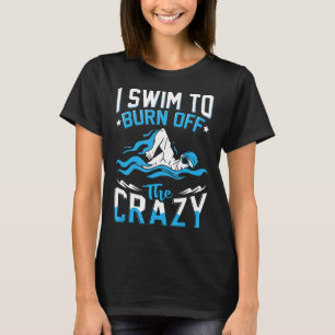 Funny Swimming Shirts-I Swim To Burn Off The Crazy T-Shirt