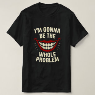 Funny T-Shirt - I'm Gonna Be The Whole Problem