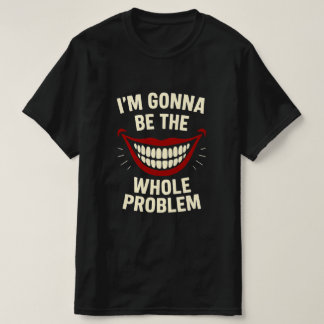 Funny T-Shirt - I'm Gonna Be The Whole Problem