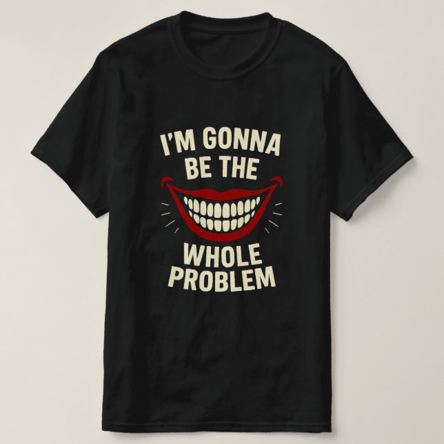 Funny T-Shirt - I'm Gonna Be The Whole Problem (Design Front)