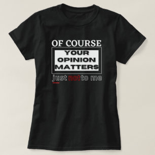 funny t-shirt "OF COURSE YOUR OPINION ..."