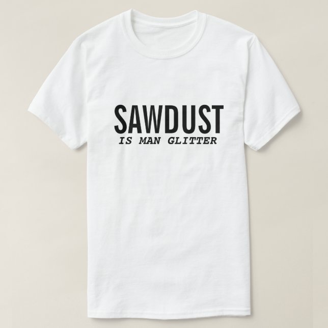 Funny T-Shirt SAWDUST IS MAN GLITTER Quote (Design Front)