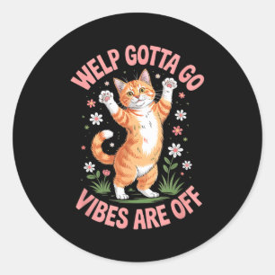 Funny tabby cat welp gotta go sarcastic saying classic round sticker