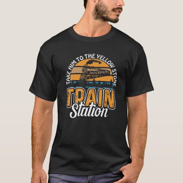 Funny Take Him To The Yellowstone Train Station T-Shirt (Front)