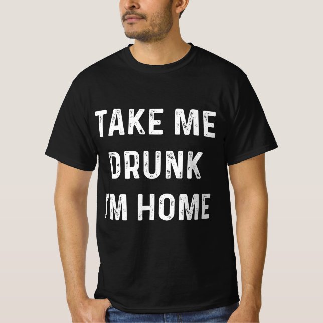 Funny Take Me Drunk I'm Home Quote  T-Shirt (Front)
