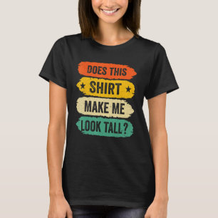 Funny Tall Person Sayings, Does This Make Me Look  T-Shirt
