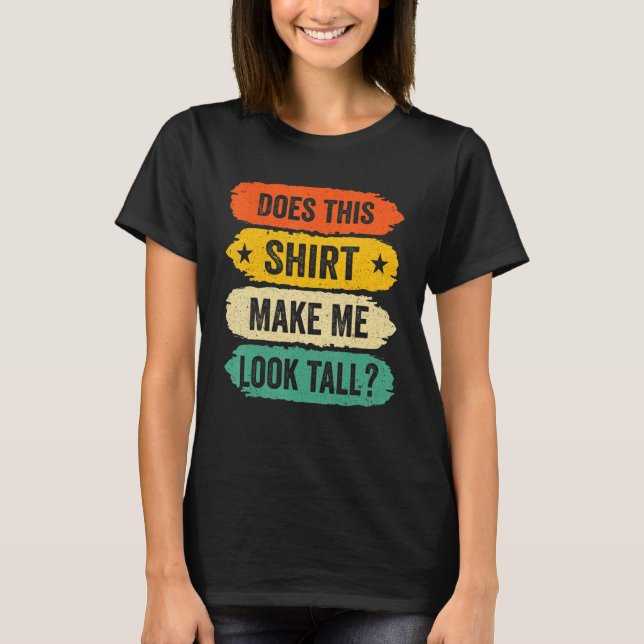 Funny Tall Person Sayings, Does This Make Me Look  T-Shirt (Front)