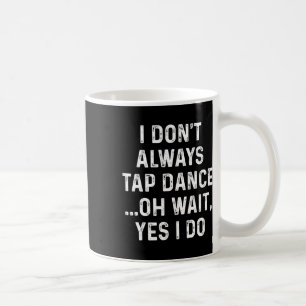 Funny Tap Dance Shirts I Don't Always Tap Dance - Coffee Mug