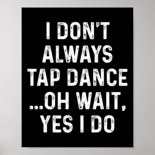 Funny Tap Dance Shirts I Don't Always Tap Dance -  Poster