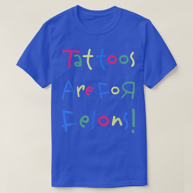 Funny Tattoos Are For Felons s  T-Shirt (Design Front)