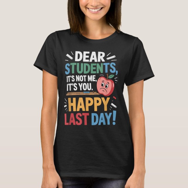 Funny Teacher Dear Students Happy Last Day Quote  T-Shirt (Front)