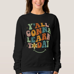 Funny Teacher First Day Of School Y'all Gonna Lear Sweatshirt