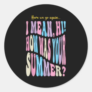 Funny Teacher Here We Go Again I Mean Hi How Was Y Classic Round Sticker
