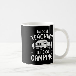 Funny Teacher Im Done Teaching Lets Go Camping Sum Coffee Mug