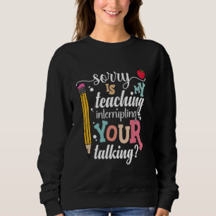 Funny Teacher Sorry Is My Teaching Interrupting Yo Sweatshirt