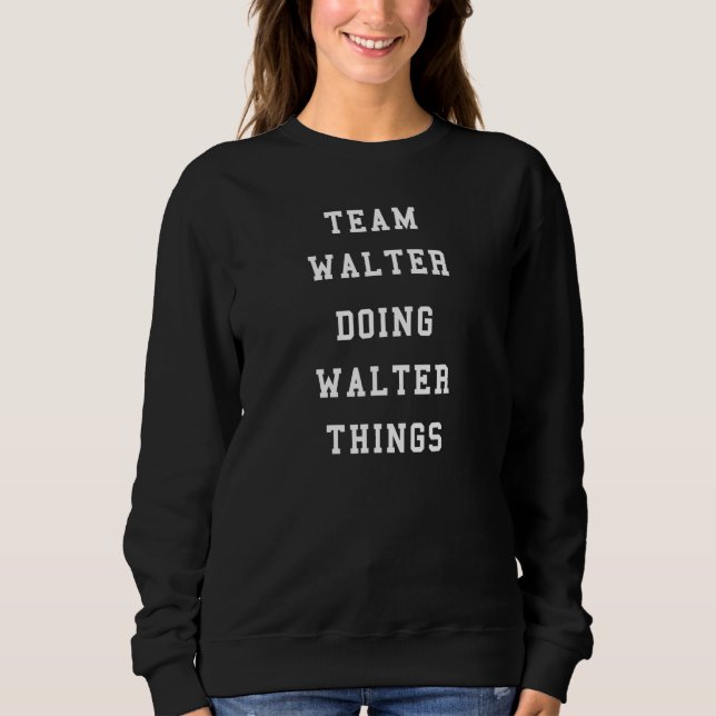 Funny Team Walter Doing Walter Things Sweatshirt (Front)