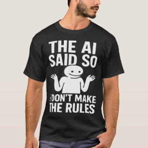 Funny Tech Humour The Ai Said So I Dont Make The T-Shirt