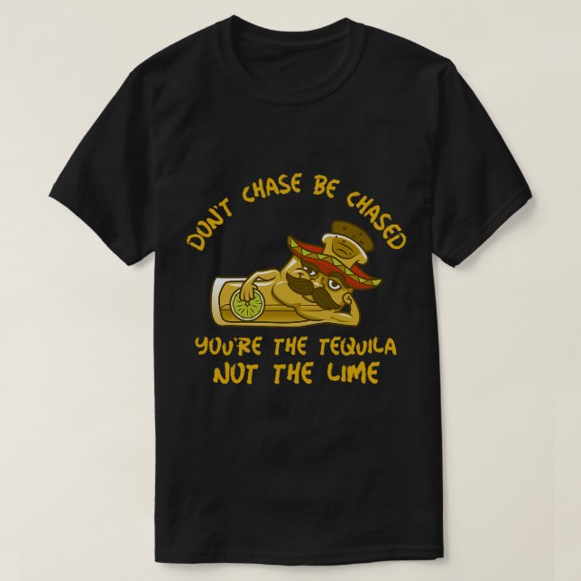 FUNNY TEQUILA SHOT DON’T CHASE BE CHASED YOU’RE TH T-Shirt (Design Front)
