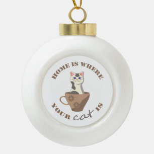 Funny text Home is where your cat is in cup Ceramic Ball Christmas Ornament