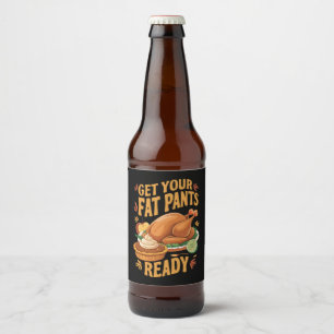 Funny Thanksgiving Get Your Fat Pants Ready  Beer Bottle Label