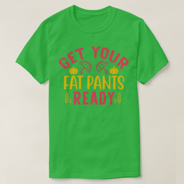 funny thanksgiving gifts Get Your Fat Pants Ready T-Shirt (Design Front)