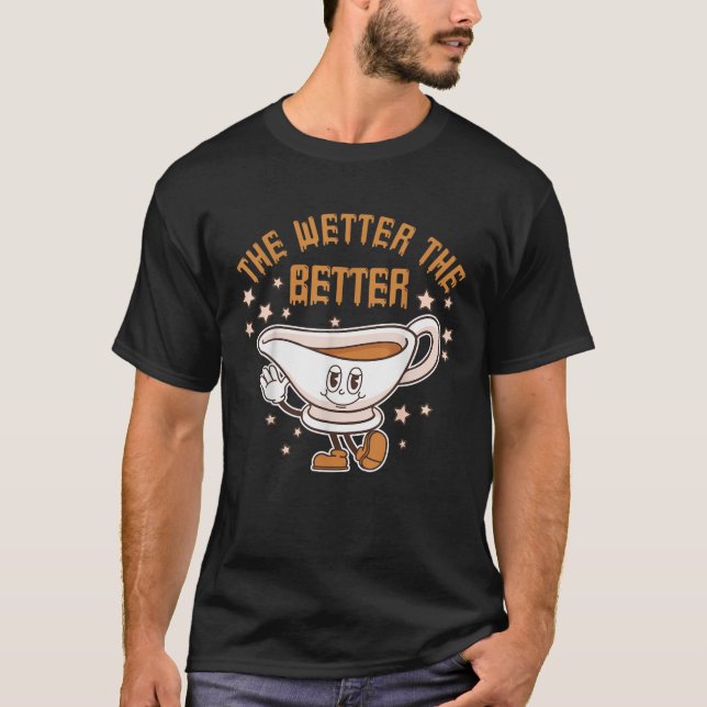 Funny Thanksgiving Gravy The Wetter The Better Gra T-Shirt (Front)