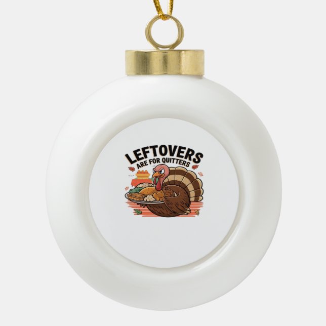 Funny Thanksgiving - Leftovers Are For Quitters Ceramic Ball Christmas Ornament (Front)